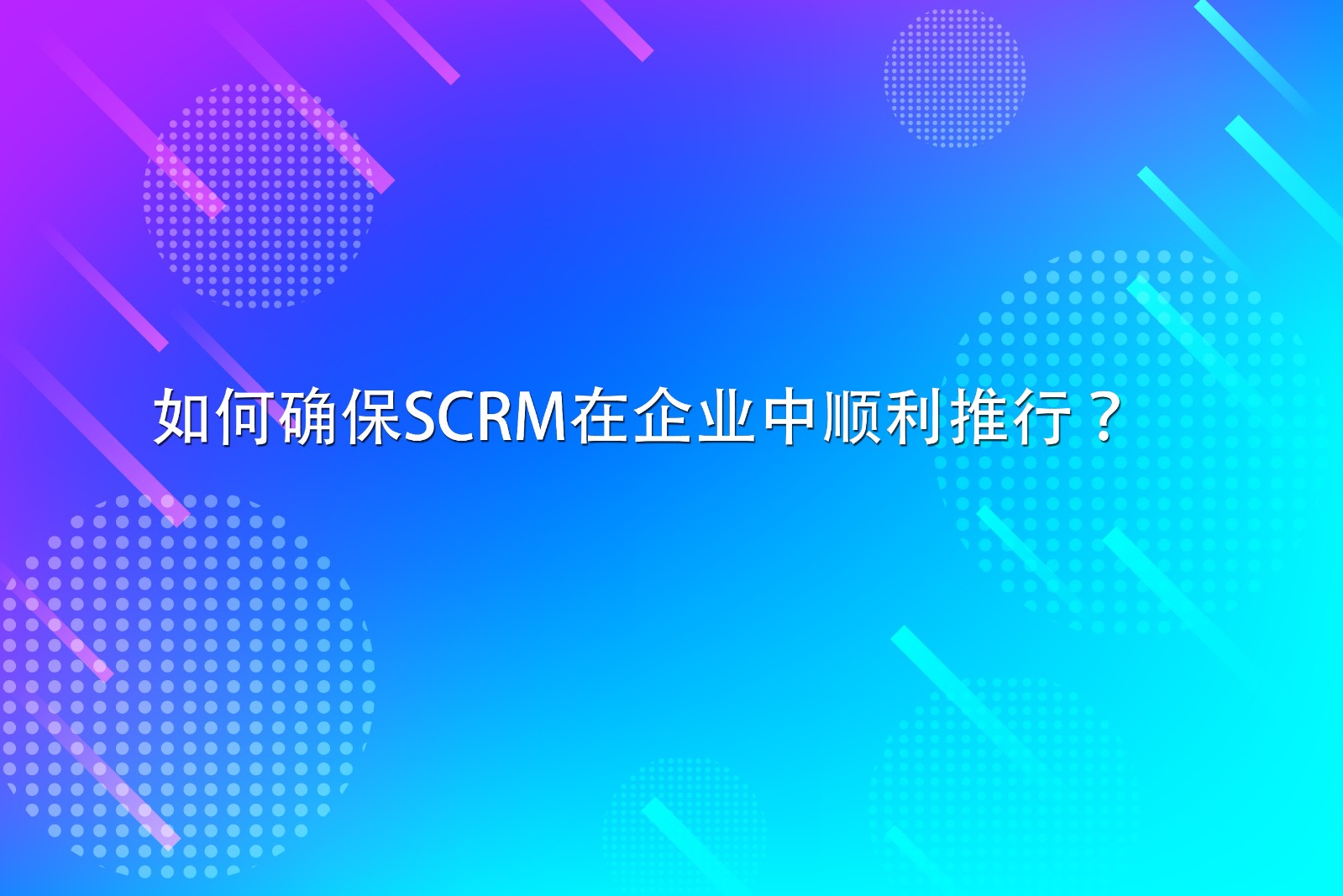 如何确保SCRM在企业中顺利推行？